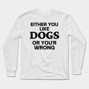 Either you like dogs, or you'r wrong Long Sleeve T-Shirt